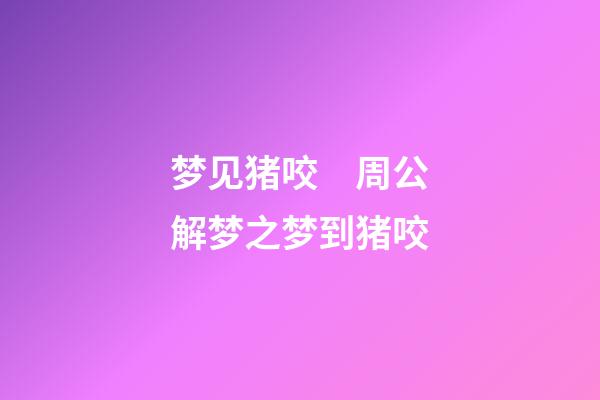 梦见猪咬　周公解梦之梦到猪咬